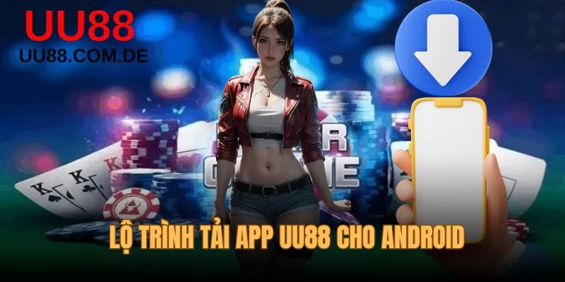 Lộ trình tải app UU88 cho Android